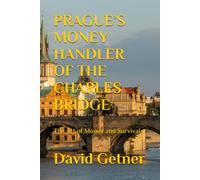PRAGUE’S MONEY HANDLER OF THE CHARLES BRIDGE: The Art of Money and Survival: 4 (Tales & Traditions of Old Prague)
