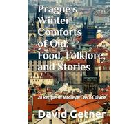 Prague’s Winter Comforts of Old: Food, Folklore, and Stories: 20 Recipes of Medieval Czech Cuisine (Tales & Traditions of Old Prague)