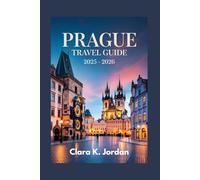 PRAGUE TRAVEL GUIDE 2025 - 2026: Experience the Unforgettable Blend of Culture, History, and Modern Innovation