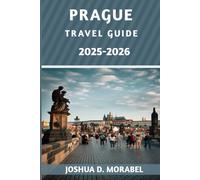 PRAGUE TRAVEL GUIDE 2025-2026: Top Attractions, Hidden Gems, Insider Tips, and Practical Information for an Unforgettable Adventure in the Heart of Europe
