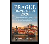 Prague Travel Guide 2026: Discover Prague’s History, Culture, Cuisine, Iconic Landmarks, Hidden Gems, and the Magic of Its Art, Food, and Vibrant City Life