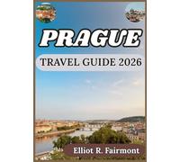 PRAGUE TRAVEL GUIDE 2026: Historical Perspective, Local Knowledge, and Smart Planning for Time Well Spent in Prague (Elliot R. Fairmont’s Global Explorer Series)