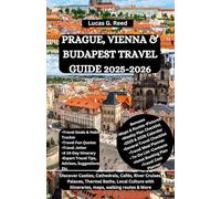 PRAGUE, VIENNA & BUDAPEST TRAVEL GUIDE 2025-2026: Discover Castles, Cathedrals, Cafés, River Cruises, Palaces, Thermal Baths, Local Culture with itineraries, maps, walking routes & More