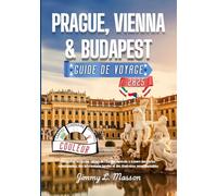 Prague, Vienna, et Budapest Guide de Voyage: Découvrez les joyaux cachés de l’Europe centrale à travers des cartes sélectionnées, des informations locales et des itinéraires incontournables