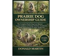 PRAIRIE DOG OWNERSHIP GUIDE: The Complete Prairie Dog Care Manual: Expert Guidance on Housing, Nutrition, Socialization, Health, and Enrichment for Happy, Healthy Pets.