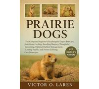 PRAIRIE DOG: The Complete Beginner’s Roadmap to Expert Pet Care, Nutritious Feeding, Breeding Mastery, Thoughtful Grooming, Optimal Habitat ... Health, and Proven Lifelong Care Strategies
