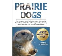 PRAIRIE DOGS: The Complete Guide To Raising Happy And Healthy Prairie Dogs: Habitat Setup, Feeding, Bonding, Training, And Long-Term Care For First-Time Owners