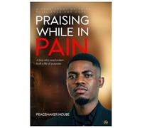 PRAISING WHILE IN PAIN: A True Story of Faith, Resilience and Hope