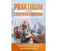 Praktikum in der Erzieherausbildung - So findest du deinen Platz in der Praxis: Ein ehrlicher Begleiter für den Praxisteil der Erzieher:innenausbildung - Mit Haltung, Beziehung und echtem Praxiswissen