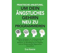 Praktische Anleitung, um dein ängstliches Gehirn neu zu programmieren: Effektive Strategien zur Verbesserung der Work-Life-Balance, zum Aufbau von Resilienz, zur Bewältigung von Ängsten und zur Förder