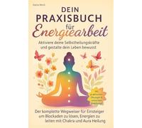 Praktische Energiearbeit für Einsteiger - Energieheilung verstehen & lernen - mit großem Praxisteil: Inkl. Chakren-Guide, Aura-Arbeit, Blockaden lösen, Meditation & Reiki - Schritt für Schritt erklärt