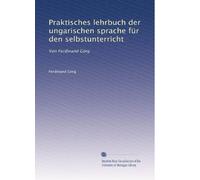 Praktisches lehrbuch der ungarischen sprache für den selbstunterricht: Von Ferdinand Görg