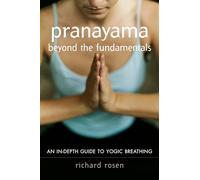 Pranayama Beyond the Fundamentals: An Indepth Guide to Yogic Breathing