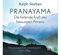 Pranayama - Die heilende Kraft des bewussten Atmens: Vital, ausgeglichen und entspannt in den Alltag