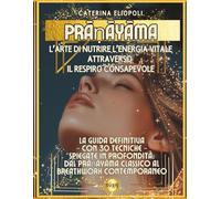 Prāṇāyāma: L’Arte di Nutrire l’Energia Vitale attraverso il Respiro Consapevole - Edizione a colori -: La guida definitiva - con 30 tecniche - ... classico al Breathwork contemporaneo
