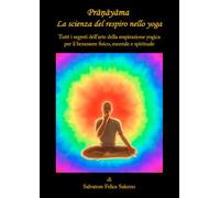 Pranayama. La scienza del respiro nello yoga. Tutti i segreti dell'arte della respirazione yogica per il benessere fisico, mentale e spirituale
