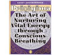Prāṇāyāma: The Art of Nurturing Vital Energy through Conscious Breathing