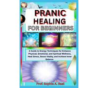 PRANIC HEALING FOR BEGINNERS: A Guide to Energy Techniques for Enhance Physical, Emotional, and Spiritual Wellness, Heal Stress, Boost Vitality, and Achieve Inner Balance