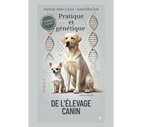 PRATIQUE ET GENETIQUE DE L'ELEVAGE CANIN: VERSION MISE A JOUR - NOUVELLES LOIS, ainsi que celles à venir.