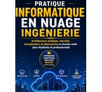 Pratique INFORMATIQUE EN NUAGE Ingénierie: Architecture pratique, sécurité, virtualisation et laboratoires en situation réelle pour étudiants et professionnels