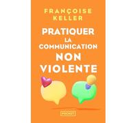 Pratiquer la communication non violente: Passeport pour un monde où l'on ose se parler en sachant comment le dire
