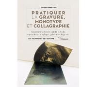 Pratiquer la gravure, monotype et collagraphie: Soustractif ou additif, à l'encre, à la peinture à l'huile, avec gaufrage sur aluminium, etc