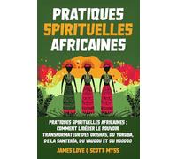 Pratiques Spirituelles Africaines: Comment débloquer le pouvoir transformateur des Orishas, Yoruba, Santeria, Voodoo et Hoodoo pour la croissance ... la guérison intérieure (Collection Française)