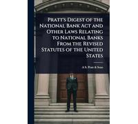 Pratt's Digest of the National Bank Act and Other Laws Relating to National Banks From the Revised Statutes of the United States