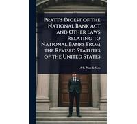 Pratt's Digest of the National Bank Act and Other Laws Relating to National Banks From the Revised Statutes of the United States