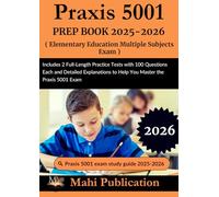 Praxis 5001 PREP BOOK 2025-2026. Elementary Education Multiple Subjects Exam: Includes 2 Full-Length Practice Tests with 100 Questions Each and ... to Help You Master the Praxis 5001