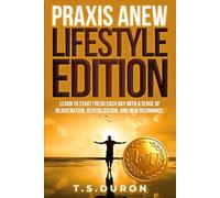 Praxis Anew Lifestyle Edition: Learn to Start Fresh Each Day with a Sense of Rejuvenation, Revitalization, and New Beginnings.