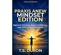 Praxis Anew Mindset Edition: Reframe Thinking, Build Confidence, and Shift Limiting Patterns (The Praxis Anew Series)