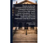Praxis Aurea De Iurisdictione Superiore, Criminali & Centena Vulgo Von Der Ober-gerichtbarkeit, Zent-gericht, Hohen Malefiz- Oder Fraià lichen Obrigkeit Und Blut-bann