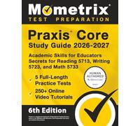 Praxis Core Study Guide 2026-2027 - 5 Full-Length Practice Tests, 250+ Online Video Tutorials, Academic Skills for Educators Secrets for Reading 5713, Writing 5723, and Math 5733: [6th Edition]