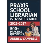 Praxis School Librarian (5312) Study Guide 2026-2027: Essential Content Coverage, Practice Question Bank, Answer Keys, and In-Depth Explanations