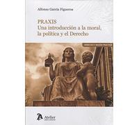 Praxis. Una introducción a la moral, la política y el Derecho (DERECHO Y RAZON PRACTICA)