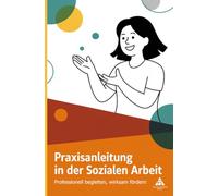 Praxisanleitung in der Sozialen Arbeit: Professionell begleiten, wirksam fördern
