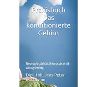 Praxisbuch Das konditionierte Gehirn: Neuroplastizität, Bewusstsein & Alltagserfolg