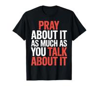 Pray About It As Much As You Talk About It - Camiseta