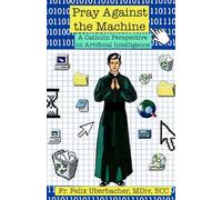 Pray Against the Machine: A Catholic Perspective on Artificial Intelligence