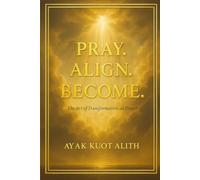 Pray. Align. Become.: The Art of Transformational Prayer