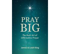 Pray Big: The Bold Art of Affirmative Prayer