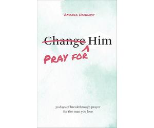 Pray for Him: 30 Days of Breakthrough Prayer for the Man You Love