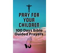 Pray For Your Children: 100 Days Bible Guided Prayers
