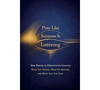 Pray Like Someone Is Listening: How Prayer as Orientation Changes What You Notice, Who You Become, and What Life Can Give