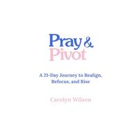 Pray & Pivot: A 21-Day Journey to Realign, Refocus, and Rise