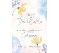 Pray The Bible: A 10 week Prayer Journey through Ephesians