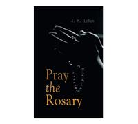 Pray the Rosary: Private Recitation, Family Rosary, Five First Saturdays and Rosary Novenas