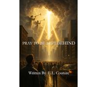 PRAY TO BE LEFT BEHIND: A BIBLICAL RESPONSE TO THE RAPTURE NARRATIVE