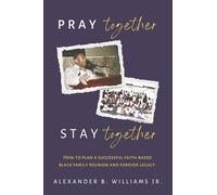 Pray Together Stay Together: How to Plan a Successful Faith-based Black Family Reunion and Forever Legacy